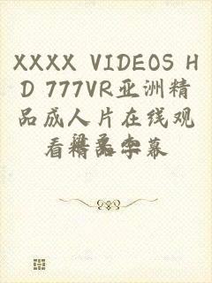 XXXX VIDEOS HD 777VR亚洲精品成人片在线观看精品字幕